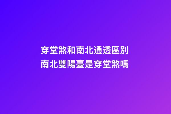 穿堂煞和南北通透區別 南北雙陽臺是穿堂煞嗎